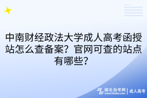 中南财经政法大学成人高考函授站怎么查备案？官网可查的站点有哪些？