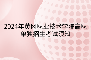 2024年黄冈职业技术学院高职单独招生考试须知