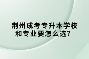 荆州成考专升本学校和专业要怎么选？