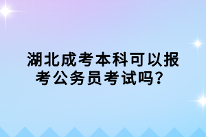 湖北成考本科可以报考公务员考试吗？