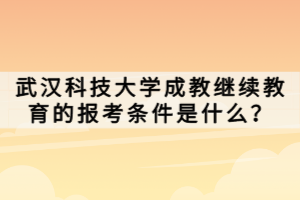 武汉科技大学成教继续教育的报考条件是什么？