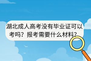 湖北成人高考没有毕业证可以考吗？报考需要什么材料？