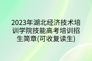 2023年湖北经济技术培训学院技能高考培训招生简章(可收复读生)