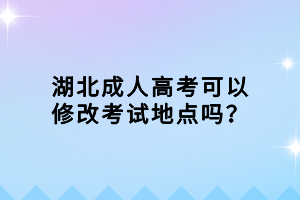 湖北成人高考可以修改考试地点吗？