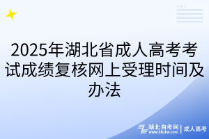 2025年湖北省成人高考考试成绩复核网上受理时间及办法