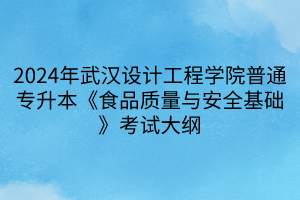 2024年武汉设计工程学院普通专升本《食品质量与安全基础》考试大纲