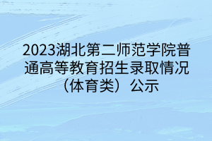 2023湖北第二师范学院普通高等教育招生录取情况（体育类）公示