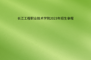长江工程职业技术学院2023年招生章程