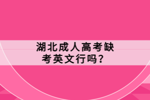 湖北成人高考缺考英文行吗？