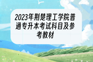 2023年荆楚理工学院普通专升本考试科目及参考教材