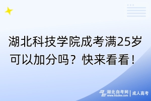 湖北科技学院成考满25岁可以加分吗？快来看看！