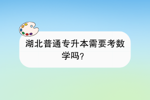 湖北普通专升本需要考数学吗？