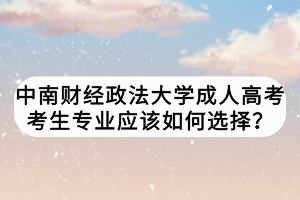 中南财经政法大学成人高考考生专业应该如何选择？