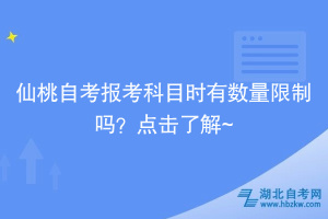 仙桃自考报考科目时有数量限制吗？点击了解~