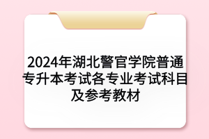 2024年湖北警官学院普通专升本考试各专业考试科目及参考教材