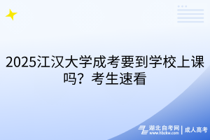 2025江汉大学成考要到学校上课吗？考生速看
