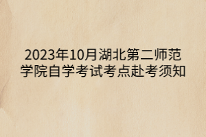 2023年10月湖北第二师范学院自学考试考点赴考须知