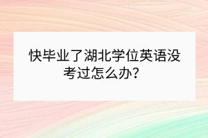 快毕业了湖北学位英语没考过怎么办？