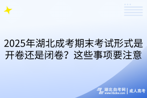 2025年湖北成考期末考试形式是开卷还是闭卷？这些事项要注意