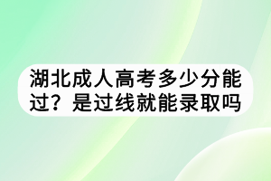 湖北成人高考多少分能过？是过线就能录取吗？