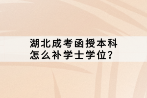 湖北成考函授本科怎么补学士学位？