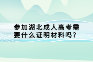 参加湖北成人高考需要什么证明材料吗？