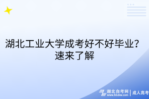 湖北工业大学成考好不好毕业？速来了解
