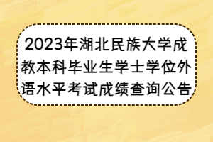 2023年湖北民族大学成教本科毕业生学士学位外语水平考试成绩查询公告