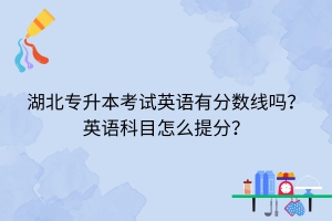 湖北专升本考试英语有分数线吗？英语科目怎么提分？
