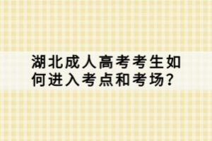 湖北成人高考考生如何进入考点和考场？