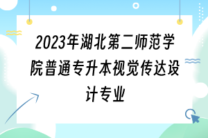 2023年湖北第二师范学院普通专升本视觉传达设计专业