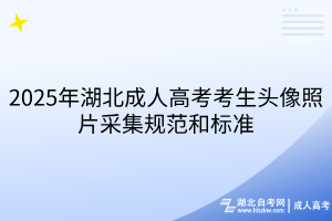2025年湖北成人高考考生头像照片采集规范和标准