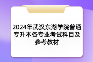 2024年武汉东湖学院普通专升本各专业考试科目及参考教材