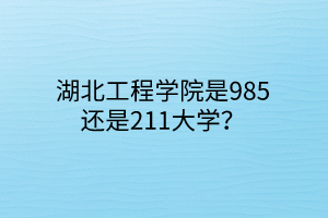 湖北工程学院是985还是211大学？