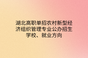 湖北高职单招农村新型经济组织管理专业公办招生学校、就业方向