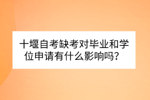 十堰自考缺考对毕业和学位申请有什么影响吗？