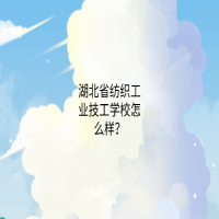 湖北省纺织工业技工学校怎么样？