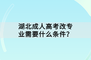 湖北成人高考改专业需要什么条件？