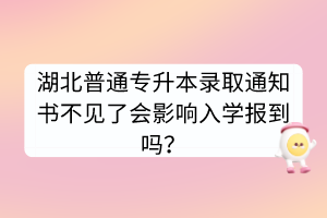 湖北普通专升本录取通知书不见了会影响入学报到吗？