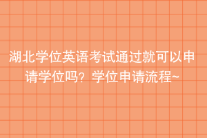 湖北学位英语考试通过就可以申请学位吗？学位申请流程~