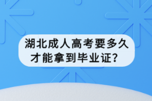 湖北成人高考要多久才能拿到毕业证？