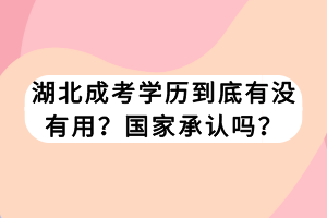 湖北成考学历到底有没有用？国家承认吗？