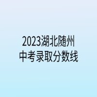 2023湖北随州中考录取分数线