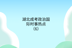 湖北成考政治国际时事热点（6）