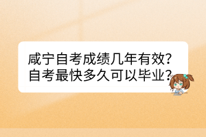 咸宁自考成绩几年有效？自考最快多久可以毕业？
