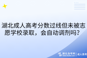 湖北成人高考分数过线但未被志愿学校录取，会自动调剂吗？