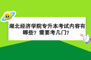 湖北经济学院专升本考试内容有哪些？需要考几门？