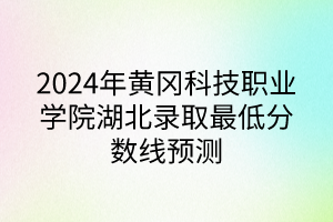 2024年黄冈科技职业学院湖北录取最低分数线预测