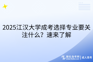 2025江汉大学成考选择专业要关注什么？速来了解