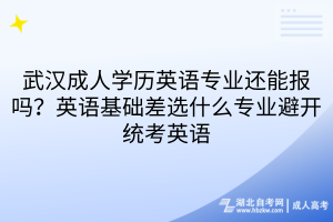 武汉成人学历英语专业还能报吗？英语基础差选什么专业避开统考英语